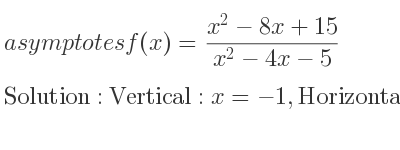 The asymptotes of f(x)=(x^2-8x+15)/(x^2-4x-5) is Vertical: x=-1,Horizontal: y=1